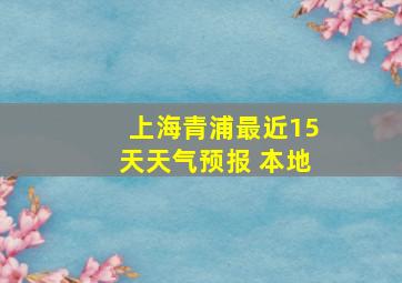 上海青浦最近15天天气预报 本地